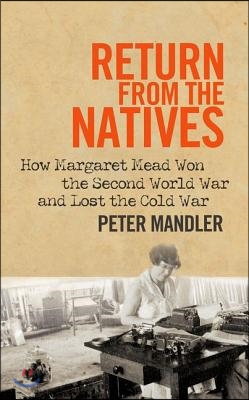 Return from the Natives: How Margaret Mead Won the Second World War and Lost the Cold War