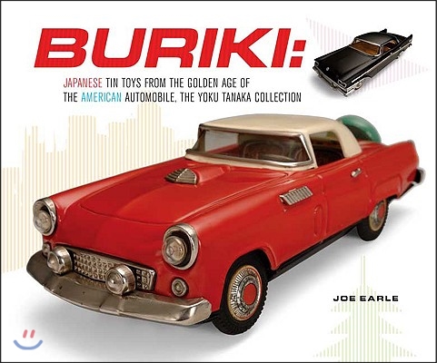 Buriki: Japanese Tin Toys from the Golden Age of the American Automobile: The Yoku Tanaka Collection