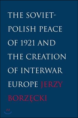 Soviet-Polish Peace of 1921 and the Creation of Interwar Europe