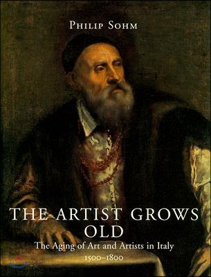 The Artist Grows Old: The Aging of Art and Artists in Italy, 1500-1800