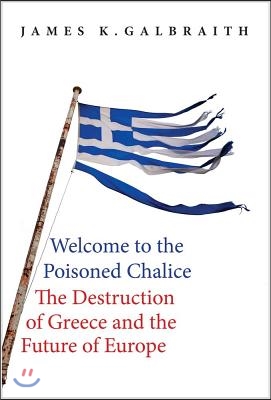 Welcome to the Poisoned Chalice: The Destruction of Greece and the Future of Europe