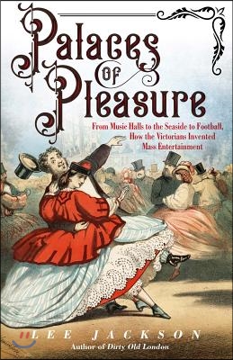 Palaces of Pleasure: From Music Halls to the Seaside to Football, How the Victorians Invented Mass Entertainment