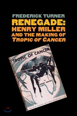 Renegade: Henry Miller and the Making of tropic of Cancer