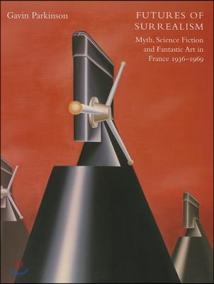 Futures of Surrealism: Myth, Science Fiction, and Fantastic Art in France, 1936-1969