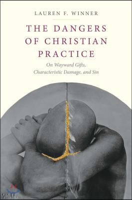 The Dangers of Christian Practice: On Wayward Gifts, Characteristic Damage, and Sin