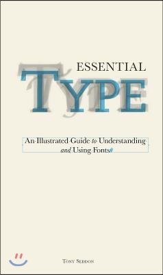 Essential Type: An Illustrated Guide to Understanding and Using Fonts