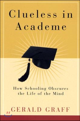 Clueless in Academe: How Schooling Obscures the Life of the Mind