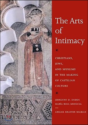 The Arts of Intimacy: Christians, Jews, and Muslims in the Making of Castilian Culture