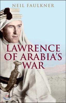 Lawrence of Arabia's War: The Arabs, the British and the Remaking of the Middle East in WWI