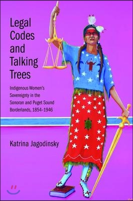 Legal Codes and Talking Trees: Indigenous Women&#39;s Sovereignty in the Sonoran and Puget Sound Borderlands, 1854-1946