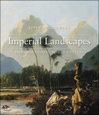 Imperial Landscapes: Britain&#39;s Global Visual Culture, 1745-1820