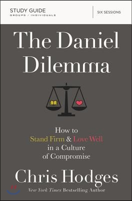 The Daniel Dilemma Bible Study Guide: How to Stand Firm and Love Well in a Culture of Compromise