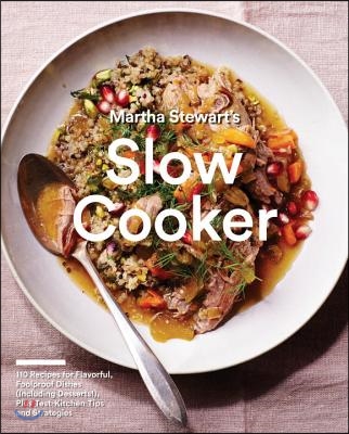 Martha Stewart's Slow Cooker: 110 Recipes for Flavorful, Foolproof Dishes (Including Desserts!), Plus Test-Kitchen Tips and Strategies: A Cookbook