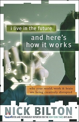 I Live in the Future &amp; Here&#39;s How It Works: Why Your World, Work &amp; Brain Are Being Creatively Disrupted