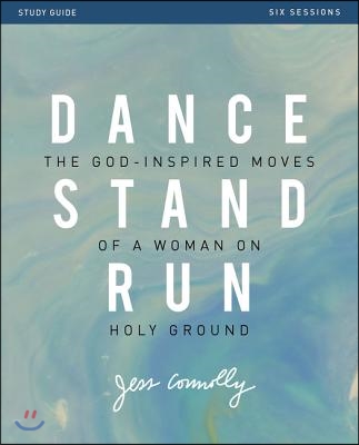 Dance, Stand, Run Bible Study Guide: The God-Inspired Moves of a Woman on Holy Ground