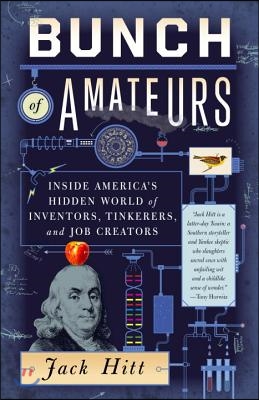 Bunch of Amateurs: Inside America&#39;s Hidden World of Inventors, Tinkerers, and Job Creators