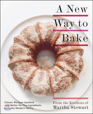 A New Way to Bake: Classic Recipes Updated with Better-For-You Ingredients from the Modern Pantry: A Baking Book