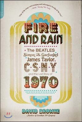 Fire and Rain: The Beatles, Simon and Garfunkel, James Taylor, Csny, and the Lost Story of 1970