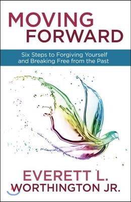 Moving Forward: Six Steps to Forgiving Yourself and Breaking Free from the Past