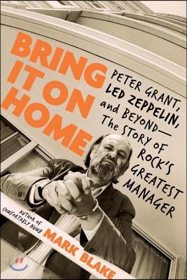 Bring It on Home: Peter Grant, Led Zeppelin, and Beyond -- The Story of Rock&#39;s Greatest Manager