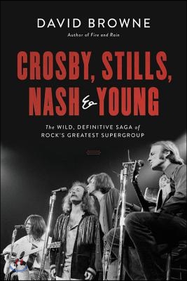 Crosby, Stills, Nash and Young: The Wild, Definitive Saga of Rock's Greatest Supergroup