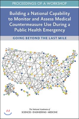 Building a National Capability to Monitor and Assess Medical Countermeasure Use During a Public Health Emergency: Going Beyond the Last Mile: Proceedi