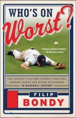 Who&#39;s on Worst?: The Lousiest Players, Biggest Cheaters, Saddest Goats and Other Antiheroes in Baseball History