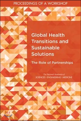 Global Health Transitions and Sustainable Solutions: The Role of Partnerships: Proceedings of a Workshop