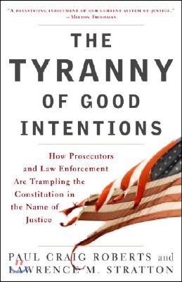 The Tyranny of Good Intentions: How Prosecutors and Law Enforcement Are Trampling the Constitution in the Name of Justice