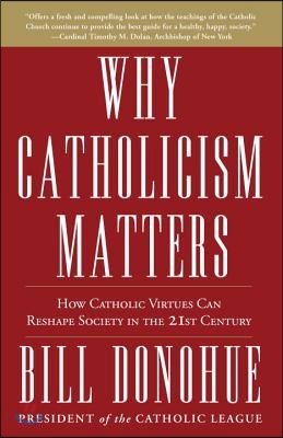 Why Catholicism Matters: How Catholic Virtues Can Reshape Society in the 21st Century