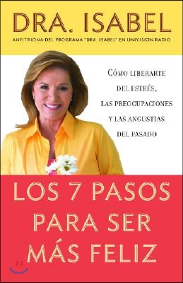 Los 7 Pasos Para Ser Mas Feliz / The Seven Steps to Be Happier: Como Liberarte del Estres, Las Preocupaciones Y Las Angustias del Pasado