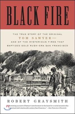 Black Fire: The True Story of the Original Tom Sawyer--And of the Mysterious Fires That Baptized Gold Rush-Era San Francisco