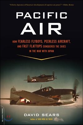 Pacific Air: How Fearless Flyboys, Peerless Aircraft, and Fast Flattops Conquered a Vast Ocean&#39;s Wartime Skies