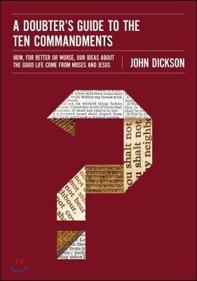 A Doubter&#39;s Guide to the Ten Commandments: How, for Better or Worse, Our Ideas about the Good Life Come from Moses and Jesus