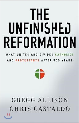 The Unfinished Reformation: What Unites and Divides Catholics and Protestants After 500 Years