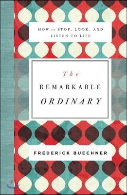 The Remarkable Ordinary: How to Stop, Look, and Listen to Life