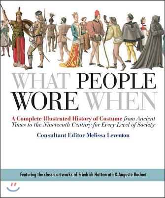 What People Wore When: A Complete Illustrated History of Costume from Ancient Times to the Nineteenth Century for Every Level of Society