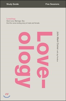 Loveology Bible Study Guide: God. Love. Marriage. Sex. and the Never-Ending Story of Male and Female.