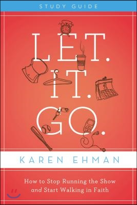 Let. It. Go. Bible Study Guide: How to Stop Running the Show and Start Walking in Faith