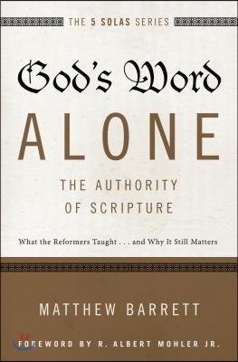 God&#39;s Word Alone---The Authority of Scripture: What the Reformers Taught...and Why It Still Matters