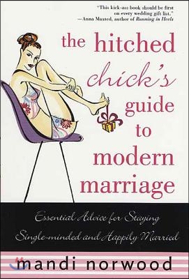 The Hitched Chick&#39;s Guide to Modern Marriage: Essential Advice for Staying Single-Minded and Happily Married