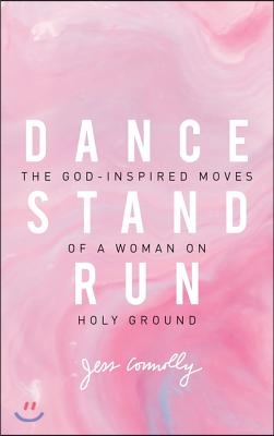 Dance, Stand, Run: The God-Inspired Moves of a Woman on Holy Ground