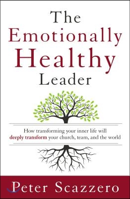 The Emotionally Healthy Leader: How Transforming Your Inner Life Will Deeply Transform Your Church, Team, and the World