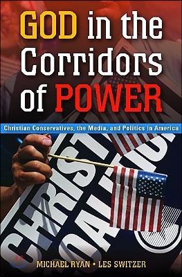 God in the Corridors of Power: Christian Conservatives, the Media, and Politics in America