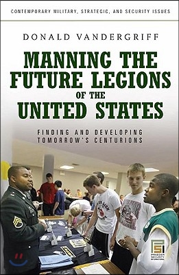 Manning the Future Legions of the United States: Finding and Developing Tomorrow&#39;s Centurions