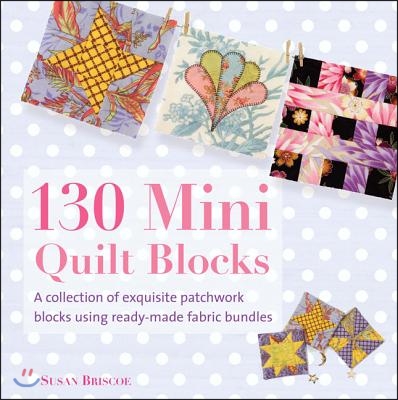 130 Mini Quilt Blocks: A Collection of Exquisite Patchwork Blocks Using Ready-Made Fabric Bundles