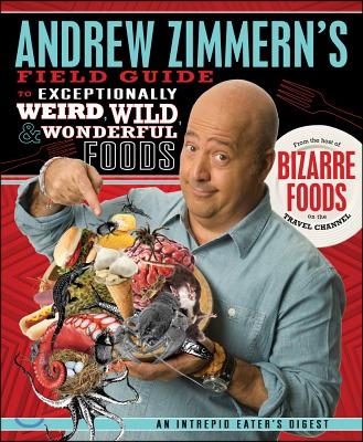 Andrew Zimmern&#39;s Field Guide to Exceptionally Weird, Wild, and Wonderful Foods: An Intrepid Eater&#39;s Digest
