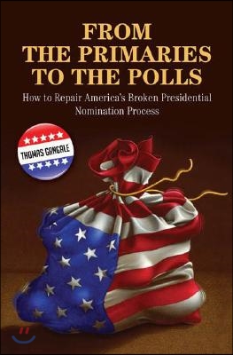 From the Primaries to the Polls: How to Repair America&#39;s Broken Presidential Nomination Process