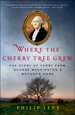 Where the Cherry Tree Grew: The Story of Ferry Farm, George Washington&#39;s Boyhood Home