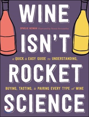 Wine Isn&#39;t Rocket Science: A Quick and Easy Guide to Understanding, Buying, Tasting, and Pairing Every Type of Wine